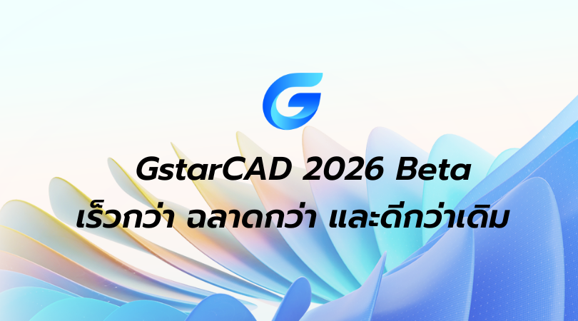 GstarCAD 2026 Beta มาแล้ว! — เร็วกว่า ฉลาดกว่า และดีกว่าเดิม